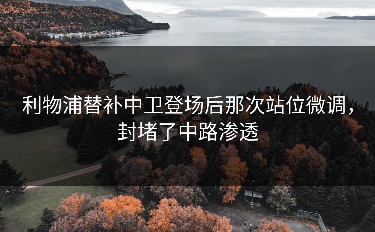 利物浦替补中卫登场后那次站位微调，封堵了中路渗透