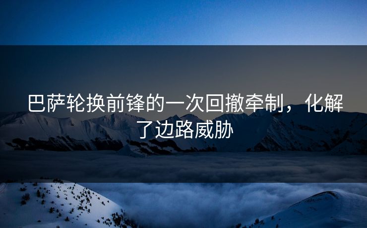 巴萨轮换前锋的一次回撤牵制，化解了边路威胁