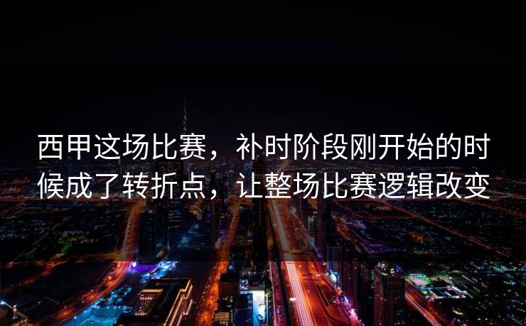 西甲这场比赛，补时阶段刚开始的时候成了转折点，让整场比赛逻辑改变