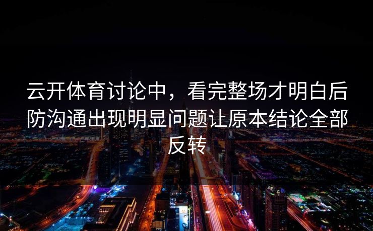 云开体育讨论中，看完整场才明白后防沟通出现明显问题让原本结论全部反转