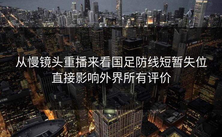 从慢镜头重播来看国足防线短暂失位直接影响外界所有评价