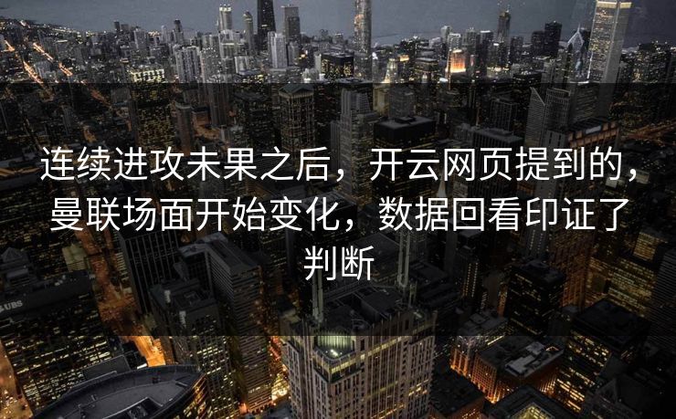 连续进攻未果之后，开云网页提到的，曼联场面开始变化，数据回看印证了判断