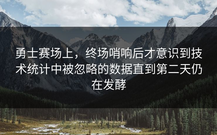 勇士赛场上，终场哨响后才意识到技术统计中被忽略的数据直到第二天仍在发酵