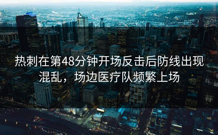 热刺在第48分钟开场反击后防线出现混乱，场边医疗队频繁上场
