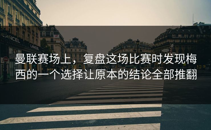 曼联赛场上，复盘这场比赛时发现梅西的一个选择让原本的结论全部推翻