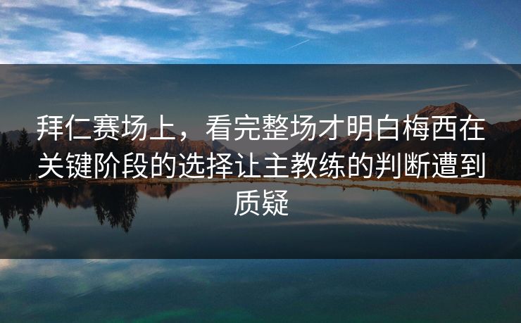 拜仁赛场上，看完整场才明白梅西在关键阶段的选择让主教练的判断遭到质疑