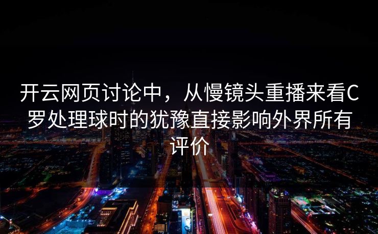 开云网页讨论中，从慢镜头重播来看C罗处理球时的犹豫直接影响外界所有评价