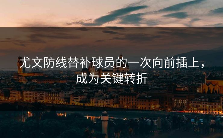 尤文防线替补球员的一次向前插上，成为关键转折