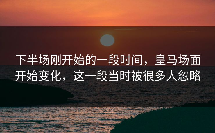 下半场刚开始的一段时间，皇马场面开始变化，这一段当时被很多人忽略