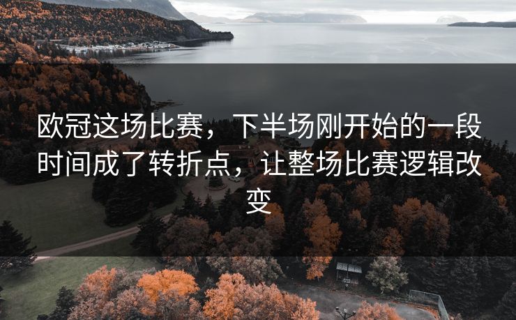 欧冠这场比赛，下半场刚开始的一段时间成了转折点，让整场比赛逻辑改变