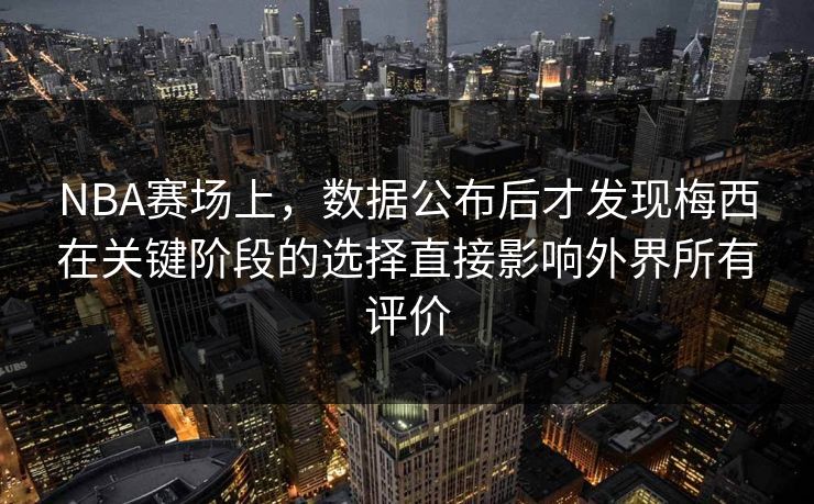 NBA赛场上，数据公布后才发现梅西在关键阶段的选择直接影响外界所有评价