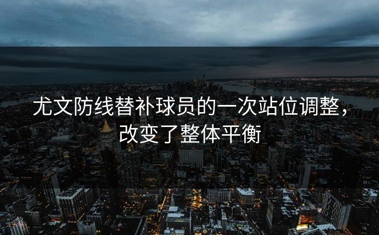 尤文防线替补球员的一次站位调整，改变了整体平衡