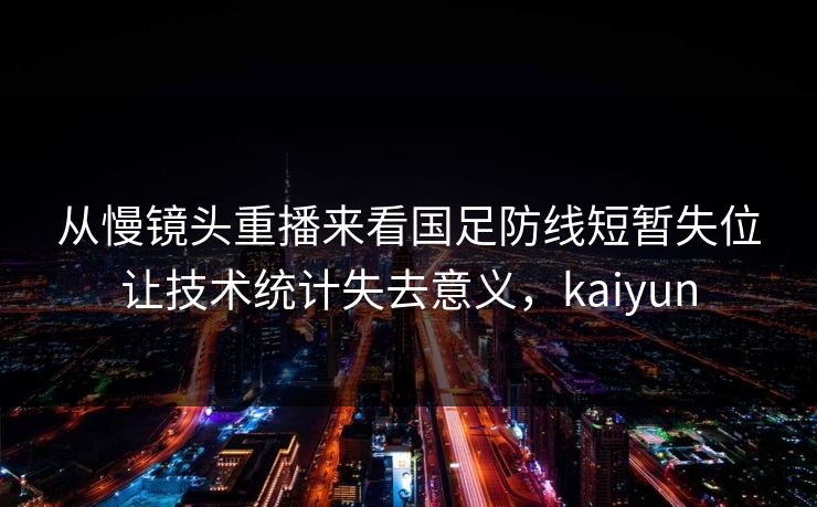 从慢镜头重播来看国足防线短暂失位让技术统计失去意义，kaiyun