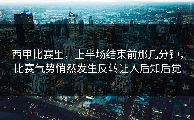 西甲比赛里，上半场结束前那几分钟，比赛气势悄然发生反转让人后知后觉