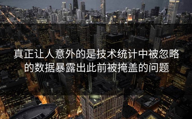 真正让人意外的是技术统计中被忽略的数据暴露出此前被掩盖的问题