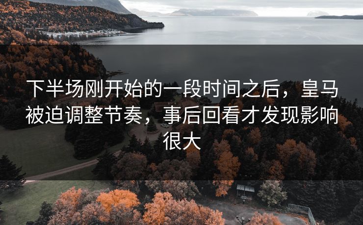 下半场刚开始的一段时间之后，皇马被迫调整节奏，事后回看才发现影响很大
