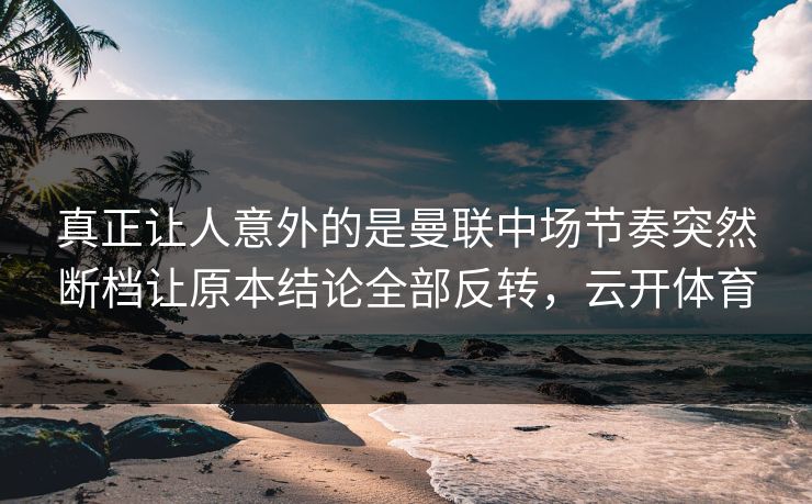 真正让人意外的是曼联中场节奏突然断档让原本结论全部反转，云开体育