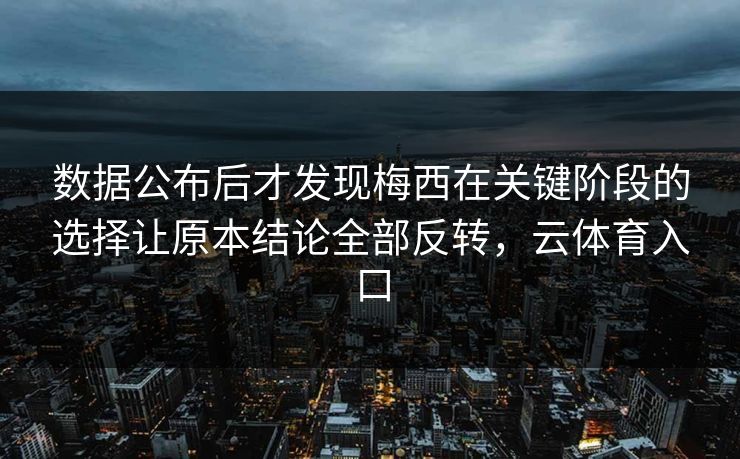 数据公布后才发现梅西在关键阶段的选择让原本结论全部反转，云体育入口