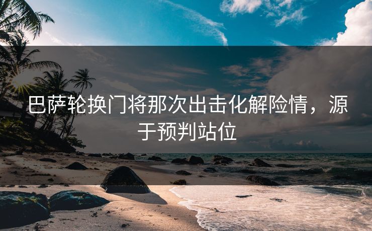 巴萨轮换门将那次出击化解险情，源于预判站位