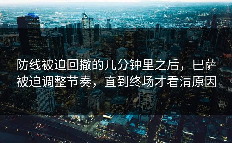 防线被迫回撤的几分钟里之后，巴萨被迫调整节奏，直到终场才看清原因