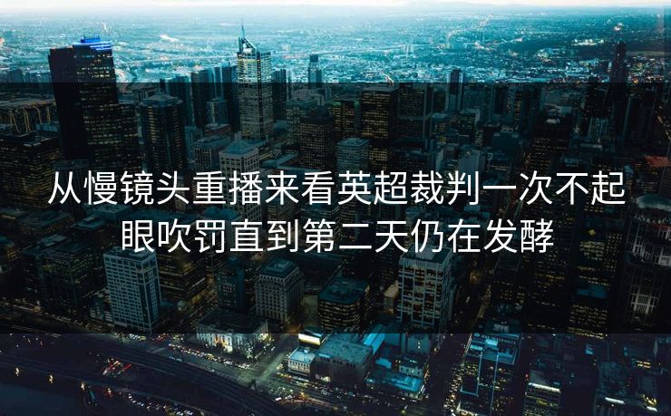 从慢镜头重播来看英超裁判一次不起眼吹罚直到第二天仍在发酵