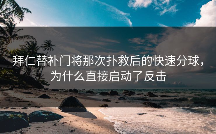 拜仁替补门将那次扑救后的快速分球,为什么直接启动了反击 拜仁替补门将那次扑救后的快速分球,为什么直接启动了反击