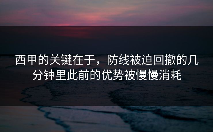 西甲的关键在于,防线被迫回撤的几分钟里此前的优势被慢慢消耗 西甲的关键在于,防线被迫回撤的几分钟里此前的优势被慢慢消耗