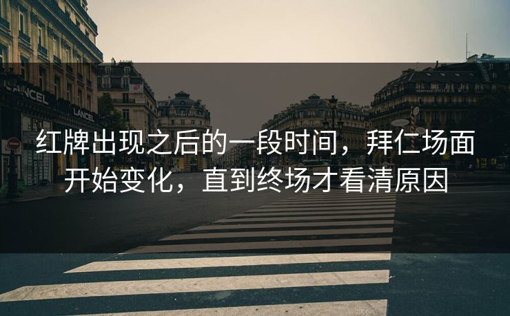 红牌出现之后的一段时间,拜仁场面开始变化,直到终场才看清原因 红牌出现之后的一段时间,拜仁场面开始变化,直到终场才看清原因