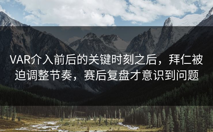 VAR介入前后的关键时刻之后,拜仁被迫调整节奏,赛后复盘才意识到问题 VAR介入前后的关键时刻之后,拜仁被迫调整节奏,赛后复盘才意识到问题