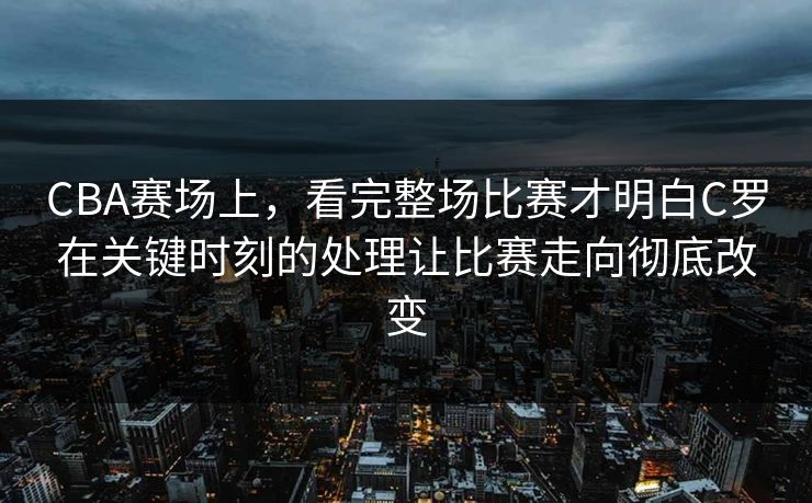 CBA赛场上，看完整场比赛才明白C罗在关键时刻的处理让比赛走向彻底改变